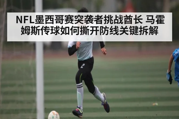 NFL墨西哥赛突袭者挑战酋长 马霍姆斯传球如何撕开防线关键拆解